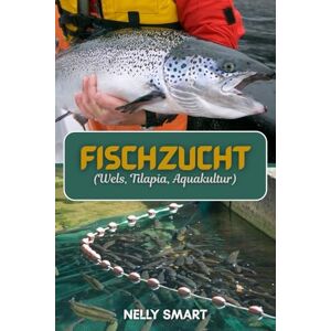 SMART, NELLY Fischzucht (Wels, Tilapia, Aquakultur): 10 bewährte Schritte, um eine profitable Fischfarm aufzubauen und ein stetiges Einkommen zu sichern SMART, NELLY Fischzucht (Wels, Tilapia, Aquakultur): 10 bewährte Schritte, um eine profitable Fischfarm aufzubauen und ein stetiges Einkommen zu sichern