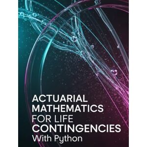 Richman, Grant Actuarial Mathematics for Life Contingencies With Python: Theory, Exam Practice, and Python Implementation for Modern Life Contingencies (Quantitative Risk and Actuarial Modeling Collection) Richman, Grant Actuarial Mathematics for Life Contingencies With Python: Theory, Exam Practice, and Python Implementation for Modern Life Contingencies (Quantitative Risk and Actuarial Modeling Collection)
