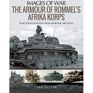 Ian, Baxter The Armour of Rommel's Afrika Korps: Rare Photographs from Wartime Archives (Images of War) Ian, Baxter The Armour of Rommel's Afrika Korps: Rare Photographs from Wartime Archives (Images of War)