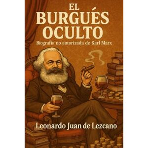 de Lezcano, Leonardo Juan El Burgués Oculto: Biografía no autorizada de Karl Marx de Lezcano, Leonardo Juan El Burgués Oculto: Biografía no autorizada de Karl Marx