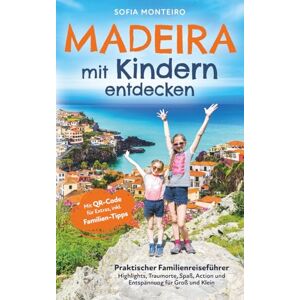 Monteiro, Sofia Madeira mit Kindern entdecken: Praktischer Familienreiseführer – Highlights, Traumorte, Spaß, Action und Entspannung für Groß und Klein Monteiro, Sofia Madeira mit Kindern entdecken: Praktischer Familienreiseführer – Highlights, Traumorte, Spaß, Action und Entspannung für Groß und Klein