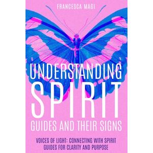 Magi, Francesca Understanding Spirit Guides and their Signs: Voices of Light : Connecting with Spirit Guides for Clarity and Purpose Magi, Francesca Understanding Spirit Guides and their Signs: Voices of Light : Connecting with Spirit Guides for Clarity and Purpose