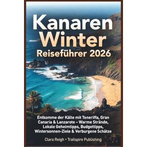 Reigh, Clara Kanarische Inseln Winter-Reiseführer 2026: Entkomme der Kälte mit Teneriffa, Gran Canaria und Lanzarote – Warme Strände, lokale Geheimtipps, Spartipps, Wintersonnen-Ziele & verborgene Schätze Reigh, Clara Kanarische Inseln Winter-Reiseführer 2026: Entkomme der Kälte mit Teneriffa, Gran Canaria und Lanzarote – Warme Strände, lokale Geheimtipps, Spartipps, Wintersonnen-Ziele & verborgene Schätze