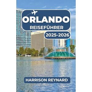 Reynard, Harrison Orlando Reiseführer 2025-2026: Entdecken Sie berühmte Sehenswürdigkeiten, versteckte Viertel und lokale Abenteuer Reynard, Harrison Orlando Reiseführer 2025-2026: Entdecken Sie berühmte Sehenswürdigkeiten, versteckte Viertel und lokale Abenteuer