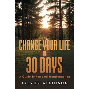 Atkinson, Trevor Change Your Life in 30 Days: A Guide to Personal Transformation Atkinson, Trevor Change Your Life in 30 Days: A Guide to Personal Transformation