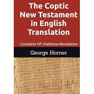 Horner, George William The Coptic New Testament in English Translation: Complete NT: Matthew-Revelation Horner, George William The Coptic New Testament in English Translation: Complete NT: Matthew-Revelation