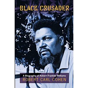 Cohen, Robert Carl Black Crusader: A Biography of Robert Franklin Williams Cohen, Robert Carl Black Crusader: A Biography of Robert Franklin Williams