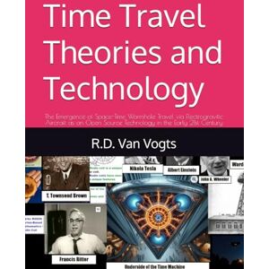 Van Vogts, R.D. Time Travel Theories and Technology: The Emergence of Space-Time Wormhole Travel via Electrogravitic Aircraft as an Open Source Technology in the Early 21st Century Van Vogts, R.D. Time Travel Theories and Technology: The Emergence of Space-Time Wormhole Travel via Electrogravitic Aircraft as an Open Source Technology in the Early 21st Century