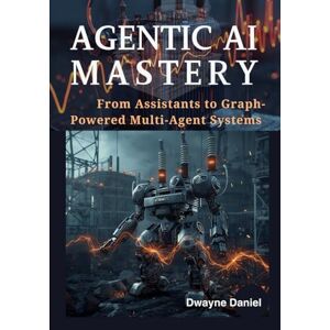 Daniel, Dwayne Agentic AI Mastery: From Assistants to Graph-Powered Multi-Agent Systems (AI Agents with RAG: The Complete Developer Series for Next-Gen Intelligent Systems) Daniel, Dwayne Agentic AI Mastery: From Assistants to Graph-Powered Multi-Agent Systems (AI Agents with RAG: The Complete Developer Series for Next-Gen Intelligent Systems)