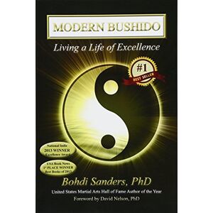 Sanders PhD, Bohdi Modern Bushido: Living a Life of Excellence Sanders PhD, Bohdi Modern Bushido: Living a Life of Excellence