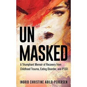 Abild-Pedersen, Ingrid Christine Unmasked: A Triumphant Memoir of Recovery from Childhood Trauma, Eating Disorder, and PTSD Abild-Pedersen, Ingrid Christine Unmasked: A Triumphant Memoir of Recovery from Childhood Trauma, Eating Disorder, and PTSD