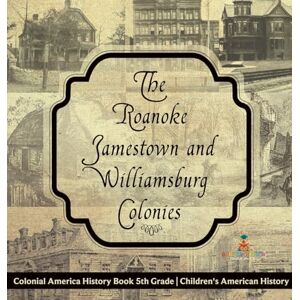 Baby Professor The Roanoke, Jamestown and Williamsburg Colonies Colonial America History Book 5th Grade Children's American History Baby Professor The Roanoke, Jamestown and Williamsburg Colonies Colonial America History Book 5th Grade Children's American History