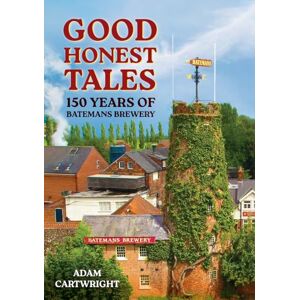 Cartwright, Adam Good Honest Tales: 150 Years of Batemans Brewery Cartwright, Adam Good Honest Tales: 150 Years of Batemans Brewery