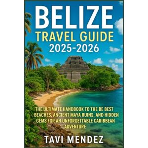 Mendez, Tavi Belize travel guide 2025-2026: The Ultimate Handbook to the Best Beaches, Ancient Maya Ruins, and Hidden Gems for an Unforgettable Caribbean Adventure Mendez, Tavi Belize travel guide 2025-2026: The Ultimate Handbook to the Best Beaches, Ancient Maya Ruins, and Hidden Gems for an Unforgettable Caribbean Adventure