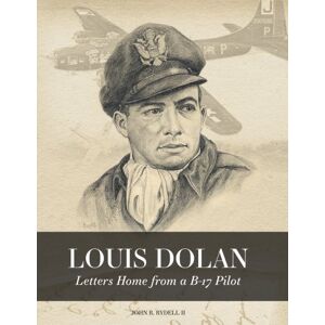 Rydell II, John R. Louis Dolan: Letters Home from a B-17 Pilot Rydell II, John R. Louis Dolan: Letters Home from a B-17 Pilot
