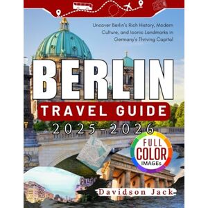 Jack, Davidson BERLIN TRAVEL GUIDE 2025 2026 (FULL COLORED): Uncover Berlin’s Rich History, Modern Culture, and Iconic Landmarks in Germany’s Thriving Capital Jack, Davidson BERLIN TRAVEL GUIDE 2025 2026 (FULL COLORED): Uncover Berlin’s Rich History, Modern Culture, and Iconic Landmarks in Germany’s Thriving Capital