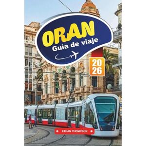 THOMPSON, ETHAN GUÍA DE VIAJE ORÁN 2026: Descubre el ambiente mediterráneo, el patrimonio andaluz y la rítmica ciudad costera de Argelia THOMPSON, ETHAN GUÍA DE VIAJE ORÁN 2026: Descubre el ambiente mediterráneo, el patrimonio andaluz y la rítmica ciudad costera de Argelia