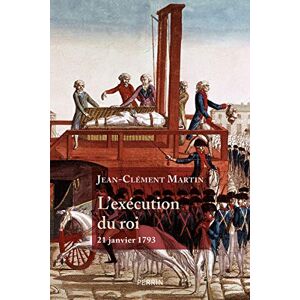 Martin, Jean-Clément L'Exécution du roi 21 janvier 1793: La France entre République et Révolution Martin, Jean-Clément L'Exécution du roi 21 janvier 1793: La France entre République et Révolution