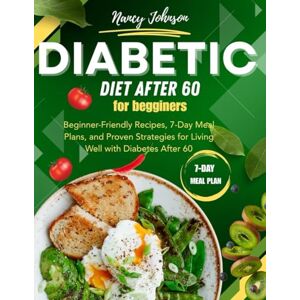 Johnson, Nancy Diabetic Diet After 60 for Beginners: Beginner-Friendly Recipes, 7-Day Meal Plans, and Proven Strategies for Living Well with Diabetes After 60 Johnson, Nancy Diabetic Diet After 60 for Beginners: Beginner-Friendly Recipes, 7-Day Meal Plans, and Proven Strategies for Living Well with Diabetes After 60