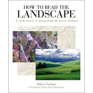 Yarham, Robert How to Read the Landscape: A Crash Course in Interpreting the Great Outdoors Yarham, Robert How to Read the Landscape: A Crash Course in Interpreting the Great Outdoors