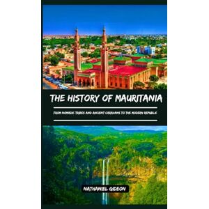 Gideon, Nathaniel THE HISTORY OF MAURITANIA: From Nomadic Tribes and Ancient Caravans to the Modern Republic (Ancient Realms) Gideon, Nathaniel THE HISTORY OF MAURITANIA: From Nomadic Tribes and Ancient Caravans to the Modern Republic (Ancient Realms)