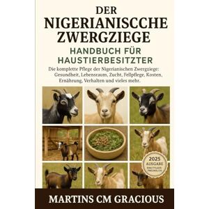 GRACIOUS, MARTINS CM DER NIGERIANISCHE ZWERGZIEGE HANDBUCH FÜR HAUSTIERBESITZER: Die komplette Pflege der Nigerianischen Zwergziege : Gesundheit, Lebensraum , Zucht, ... Kosten, Ernährung, Verhalten und vieles mehr GRACIOUS, MARTINS CM DER NIGERIANISCHE ZWERGZIEGE HANDBUCH FÜR HAUSTIERBESITZER: Die komplette Pflege der Nigerianischen Zwergziege : Gesundheit, Lebensraum , Zucht, ... Kosten, Ernährung, Verhalten und vieles mehr