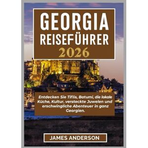 ANDERSON, JAMES GEORGIA-REISEFÜHRER 2026: Entdecken Sie Tiflis, Batumi, die lokale Küche, Kultur, versteckte Juwelen und erschwingliche Abenteuer in ganz Georgien. ANDERSON, JAMES GEORGIA-REISEFÜHRER 2026: Entdecken Sie Tiflis, Batumi, die lokale Küche, Kultur, versteckte Juwelen und erschwingliche Abenteuer in ganz Georgien.