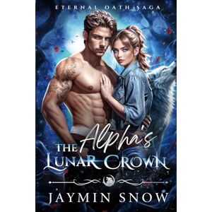 Snow, Jaymin The Alpha's Lunar Crown: A Fated Mates Wolf Shifter Paranormal Romance (Eternal Oath Saga) Snow, Jaymin The Alpha's Lunar Crown: A Fated Mates Wolf Shifter Paranormal Romance (Eternal Oath Saga)