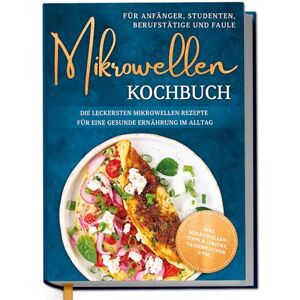Lameyer, Corinna Mikrowellen Kochbuch für Anfänger, Studenten, Berufstätige & Faule: Die leckersten Mikrowellen Rezepte für eine gesunde Ernährung im Alltag inkl. Mikrowellentipps & -tricks, Tassenkuchen uvm. Lameyer, Corinna Mikrowellen Kochbuch für Anfänger, Studenten, Berufstätige & Faule: Die leckersten Mikrowellen Rezepte für eine gesunde Ernährung im Alltag inkl. Mikrowellentipps & -tricks, Tassenkuchen uvm.