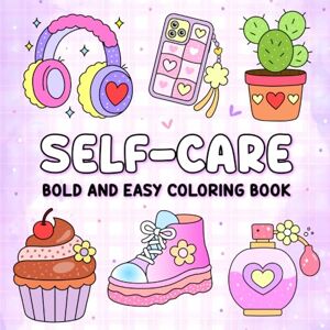 Burton, Kylie Self-Care Bold and Easy Coloring Book: Relaxing, Uplifting Designs perfect for Stress Relief, Mindfulness, and Confidence Burton, Kylie Self-Care Bold and Easy Coloring Book: Relaxing, Uplifting Designs perfect for Stress Relief, Mindfulness, and Confidence