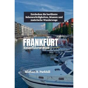 Parkhill, Michael R. FRANKFURT Reiseführer 2025: Entdecken Sie berühmte Sehenswürdigkeiten, Museen und malerische Wanderwege Parkhill, Michael R. FRANKFURT Reiseführer 2025: Entdecken Sie berühmte Sehenswürdigkeiten, Museen und malerische Wanderwege