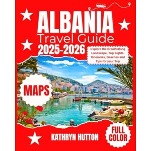HUTTON, KATHRYN Albania Travel Guide 2025-2026 (Full Color): Explore the Breathtaking Landscape, Top Sights, Itineraries, Beaches and Tips for your Trip HUTTON, KATHRYN Albania Travel Guide 2025-2026 (Full Color): Explore the Breathtaking Landscape, Top Sights, Itineraries, Beaches and Tips for your Trip