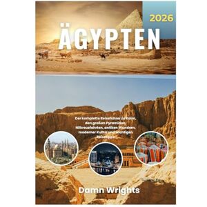 Wrights, Damn ÄGYPTEN REISEFÜHRER 2026: Der Vollständiger Reiseführer zu Kairo, den großen Pyramiden, Nilkreuzfahrten, antiken Wundern, moderner Kultur und wichtigen Reisetipps Wrights, Damn ÄGYPTEN REISEFÜHRER 2026: Der Vollständiger Reiseführer zu Kairo, den großen Pyramiden, Nilkreuzfahrten, antiken Wundern, moderner Kultur und wichtigen Reisetipps