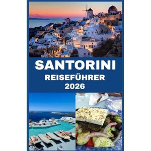 John, Carlister SANTORIN REISEFÜHRER 2026: Wo Himmel und Meer aufeinandertreffen Eine Insider-Reise durch Santorinis verborgene Schätze, Aromen und Geschichten John, Carlister SANTORIN REISEFÜHRER 2026: Wo Himmel und Meer aufeinandertreffen Eine Insider-Reise durch Santorinis verborgene Schätze, Aromen und Geschichten