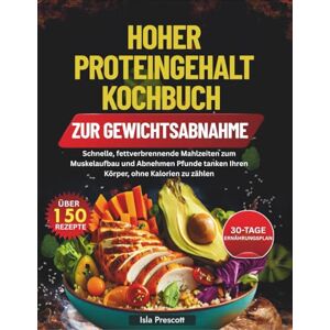 Prescott, Isla HOHER PROTEINGEHALT KOCHBUCH ZUR GEWICHTSABNAHME: Schnelle, fettverbrennende Mahlzeiten zum Muskelaufbau und Abnehmen Pfunde tanken Ihren Körper, ohne Kalorien zu zählen Prescott, Isla HOHER PROTEINGEHALT KOCHBUCH ZUR GEWICHTSABNAHME: Schnelle, fettverbrennende Mahlzeiten zum Muskelaufbau und Abnehmen Pfunde tanken Ihren Körper, ohne Kalorien zu zählen