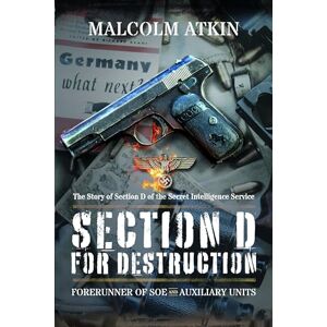 Atkin, Malcolm Section D for Destruction: Forerunner of SOE and Auxiliary Units Atkin, Malcolm Section D for Destruction: Forerunner of SOE and Auxiliary Units
