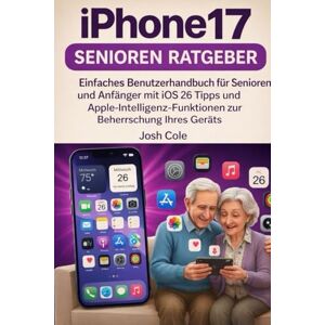 Cole, Josh iPhone 17 Seniorenleitfaden: Einfache Bedienungsanleitung für Senioren und Anfänger mit iOS 26-Tipps und Apple-Funktionen zur optimalen Nutzung Ihres Geräts Cole, Josh iPhone 17 Seniorenleitfaden: Einfache Bedienungsanleitung für Senioren und Anfänger mit iOS 26-Tipps und Apple-Funktionen zur optimalen Nutzung Ihres Geräts
