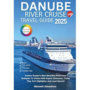 Adventura, Maxwell Danube River Cruise Travel Guide 2025: Explore Europe’s Most Beautiful River From Budapest To Vienna With Expert Itineraries, Cruise Tips, Port Highlights, And Local Secrets Adventura, Maxwell Danube River Cruise Travel Guide 2025: Explore Europe’s Most Beautiful River From Budapest To Vienna With Expert Itineraries, Cruise Tips, Port Highlights, And Local Secrets