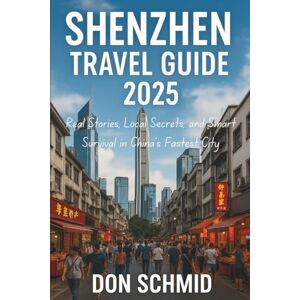 Schmid, Don Shenzhen travel Guide 2025: Real Stories, Local Secrets, and Smart Survival in China’s Fastest City Schmid, Don Shenzhen travel Guide 2025: Real Stories, Local Secrets, and Smart Survival in China’s Fastest City