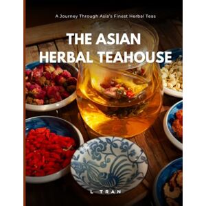 Tran, L The Asian Herbal Teahouse A Journey Through Asia’s Finest Herbal Teas: Ancient Remedies, Modern Wellness – One Cup at a Time. Tran, L The Asian Herbal Teahouse A Journey Through Asia’s Finest Herbal Teas: Ancient Remedies, Modern Wellness – One Cup at a Time.