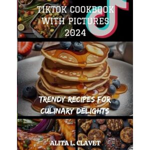 Clavet, Alita L. TikTok CookBook With Pictures 2024: Trendy Recipes For Culinary Delights Clavet, Alita L. TikTok CookBook With Pictures 2024: Trendy Recipes For Culinary Delights