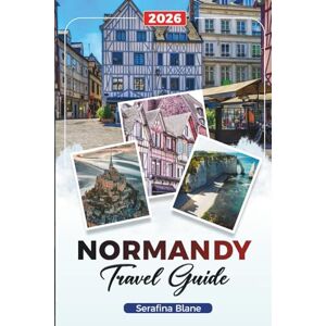 Blane, Serafina NORMANDY TRAVEL GUIDE 2026: Discover Hidden Gems, Historic Landmarks, Travel Tips, and Unforgettable Vacation Experiences Blane, Serafina NORMANDY TRAVEL GUIDE 2026: Discover Hidden Gems, Historic Landmarks, Travel Tips, and Unforgettable Vacation Experiences