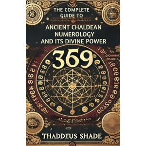 Shade, Thaddeus The Complete Guide to Ancient Chaldean Numerology and its Divine Power Shade, Thaddeus The Complete Guide to Ancient Chaldean Numerology and its Divine Power