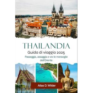Wilder, Atlas D. Thailandia GUIDA DI VIAGGIO 2025: Passeggia, assaggia e vivi le meraviglie dell'Oriente Wilder, Atlas D. Thailandia GUIDA DI VIAGGIO 2025: Passeggia, assaggia e vivi le meraviglie dell'Oriente