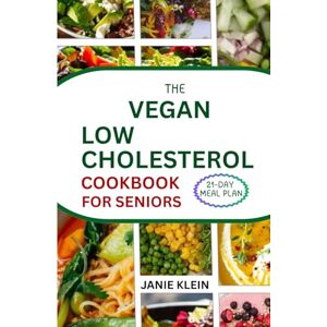 Klein, Janie THE VEGAN LOW-CHOLESTEROL COOKBOOK FOR SENIORS: 50+ Easy-to-Follow Essential Delicious Recipes to Improve Heart Health Klein, Janie THE VEGAN LOW-CHOLESTEROL COOKBOOK FOR SENIORS: 50+ Easy-to-Follow Essential Delicious Recipes to Improve Heart Health