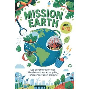 Miller, Sarah Mission Earth Eco Adventures for Kids: Hands-On Science, Recycling, and Conservation Projects Ages 8–12 Miller, Sarah Mission Earth Eco Adventures for Kids: Hands-On Science, Recycling, and Conservation Projects Ages 8–12