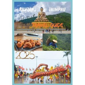 EMILY, CHARLOTTE BHUTAN TRAVEL GUIDE 2025: Your Gateway to Exploring Bhutan enchanting Culture Pristine Landscapes and Timeless Traditions EMILY, CHARLOTTE BHUTAN TRAVEL GUIDE 2025: Your Gateway to Exploring Bhutan enchanting Culture Pristine Landscapes and Timeless Traditions