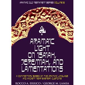 Errico, Rocco A Aramaic Light on Isaiah, Jeremiah, and Lamentations: Aramaic Old Testament Series Volume 5 Errico, Rocco A Aramaic Light on Isaiah, Jeremiah, and Lamentations: Aramaic Old Testament Series Volume 5