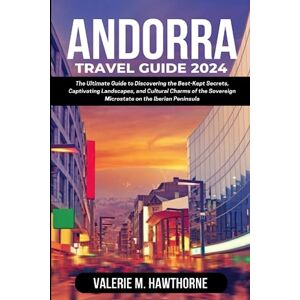M. Hawthorne, Valerie Andorra Travel Guide 2024: The Ultimate Guide to Discovering the Best-Kept Secrets, Captivating Landscapes, and Cultural Charms of the Sovereign ... Peninsula (Excursions and Experiences) M. Hawthorne, Valerie Andorra Travel Guide 2024: The Ultimate Guide to Discovering the Best-Kept Secrets, Captivating Landscapes, and Cultural Charms of the Sovereign ... Peninsula (Excursions and Experiences)