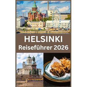 Press, Blythe HELSINKI Reiseführer 2026: Der Ultimative Helsinki Reiseführer 2026 Entdecke Finnlands Hauptstadt mit Expertentipps zu Kultur, Küche, Natur und dem lokalen Leben Press, Blythe HELSINKI Reiseführer 2026: Der Ultimative Helsinki Reiseführer 2026 Entdecke Finnlands Hauptstadt mit Expertentipps zu Kultur, Küche, Natur und dem lokalen Leben